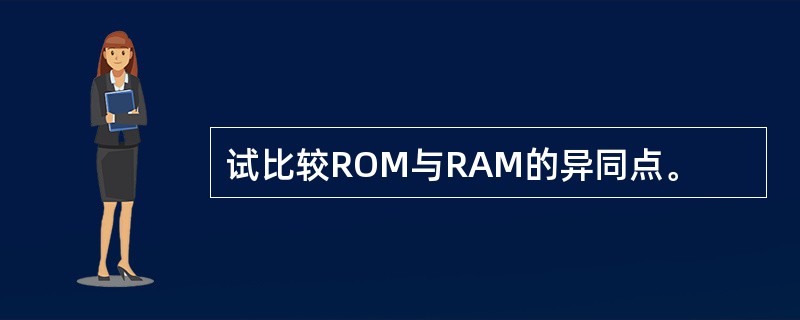 试比较ROM与RAM的异同点。