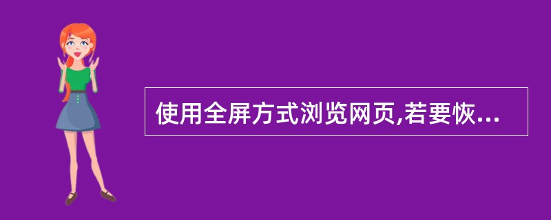 使用全屏方式浏览网页,若要恢复常规图,可按键盘上的().