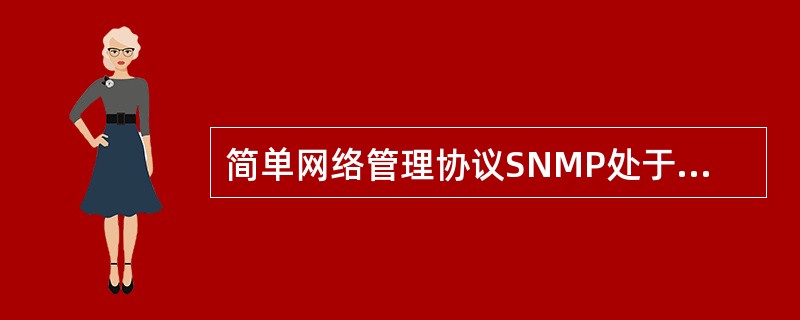 简单网络管理协议SNMP处于网络体系结构的哪一层