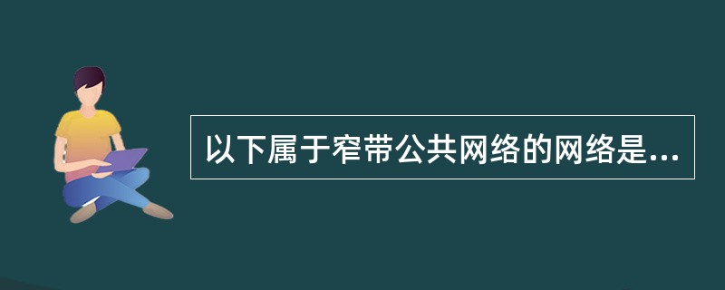 以下属于窄带公共网络的网络是( )。