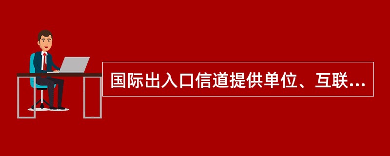 国际出入口信道提供单位、互联单位的主管部门或者主管单位,应当依照法律和国家有关规