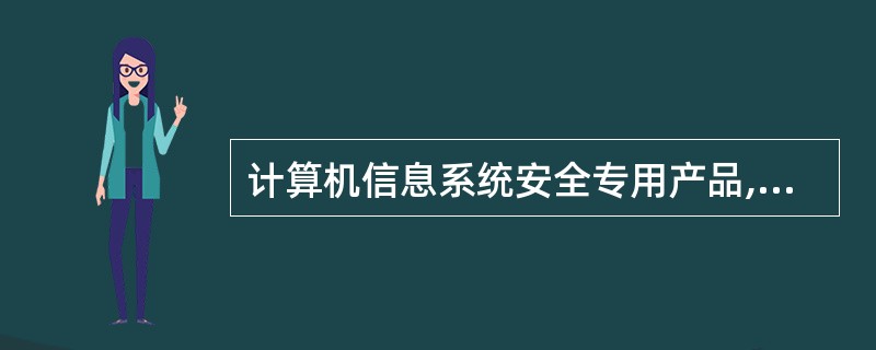 计算机信息系统安全专用产品,是指用于保护计算机信息系统安全的专用硬件和软件产品。