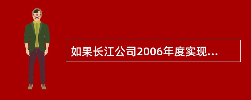 如果长江公司2006年度实现税前利润总额比2005年度增长10%,在其他具体条件