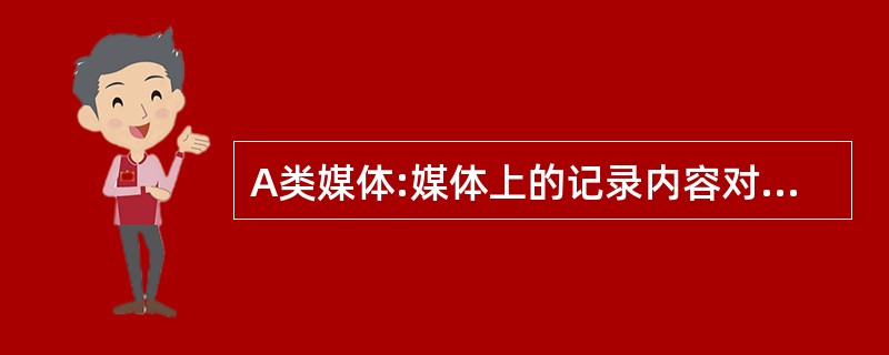 A类媒体:媒体上的记录内容对()功能来说是最重要的,不能替代的,毁坏后不能立即恢