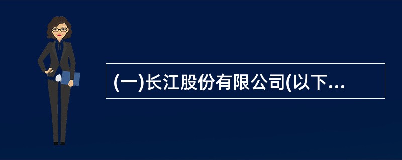 (一)长江股份有限公司(以下简称“长江公司”)只生产和销售甲产品一种产品(单位: