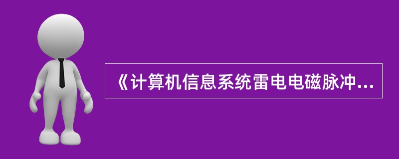 《计算机信息系统雷电电磁脉冲安全防护规范》规定了计算机信息系统对雷电电磁脉冲诱发