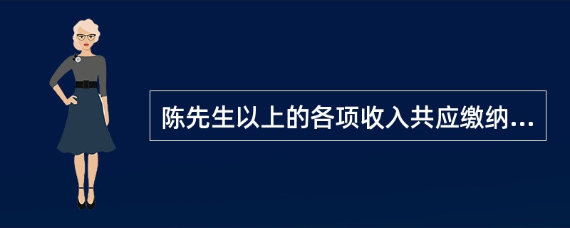 陈先生以上的各项收入共应缴纳个人所得税()元。