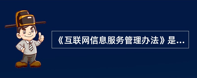 《互联网信息服务管理办法》是2000年9月25日中华人民共和国国务院令()号公布