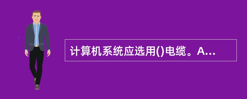 计算机系统应选用()电缆。A、铜芯B、铝芯C、铁芯D、没有要求