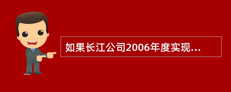 如果长江公司2006年度实现净利润比2005年度增加10%,并且2005年度还有
