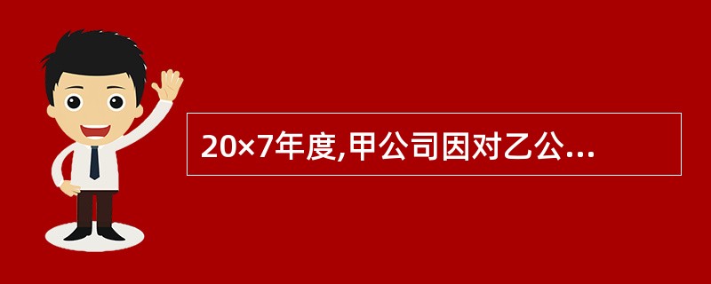 20×7年度,甲公司因对乙公司的长期股权投资业务而增加的税前利润为( )万元。