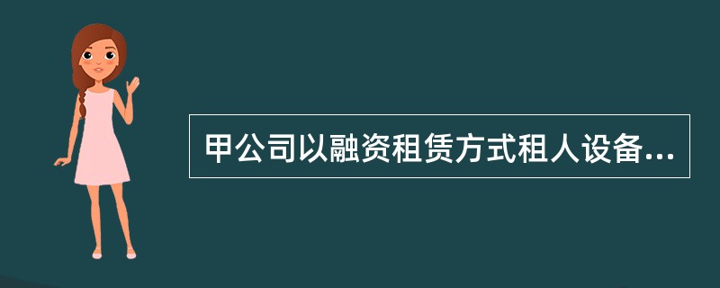 甲公司以融资租赁方式租人设备一台(该公司租赁资产占企业资产总额的35%),租赁合