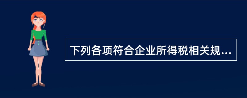 下列各项符合企业所得税相关规定的有()。