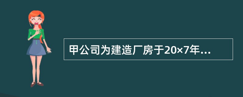 甲公司为建造厂房于20×7年3月1日从银行借入期限为2年、年利率为6%的专门借款