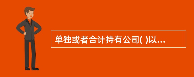 单独或者合计持有公司( )以上股份的股东,可以在股东大会召开( )日前提出临时提