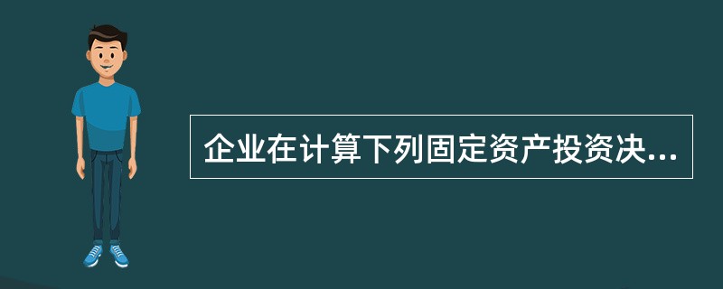 企业在计算下列固定资产投资决策分析指标时,需要直接利用资金成本信息的有()