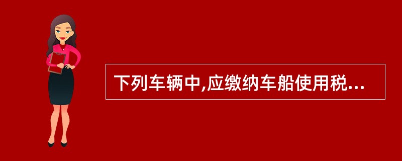 下列车辆中,应缴纳车船使用税的是()。