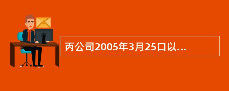 丙公司2005年3月25口以银行存款购人乙公司已宣告但尚未分派股票股利的股票20