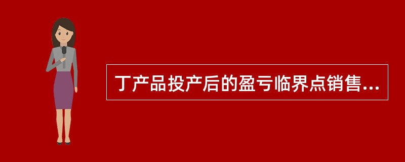 丁产品投产后的盈亏临界点销售量为( )件。