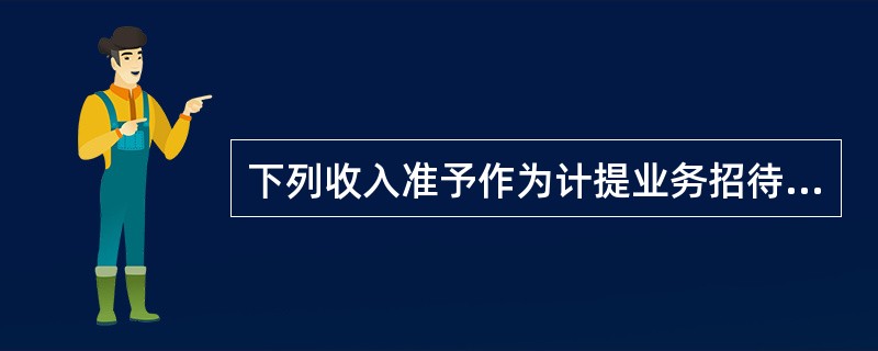 下列收入准予作为计提业务招待费基数的有()。