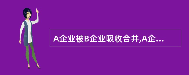 A企业被B企业吸收合并,A企业所有资产的帐面净值为500万元,公允价值700万元