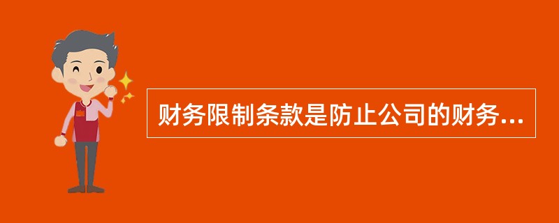 财务限制条款是防止公司的财务状况出现恶化的限制条款,其内容包括( )。