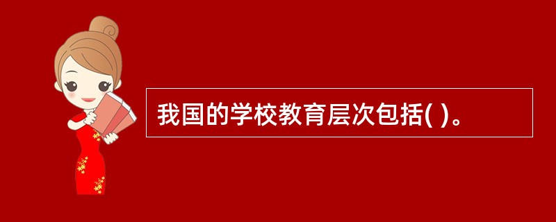 我国的学校教育层次包括( )。