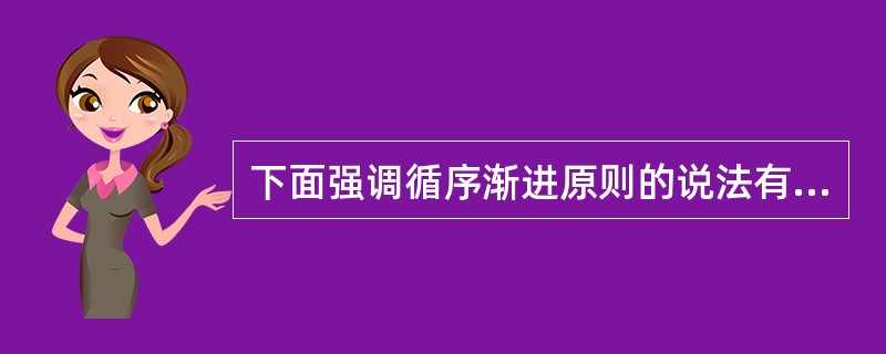 下面强调循序渐进原则的说法有( )。