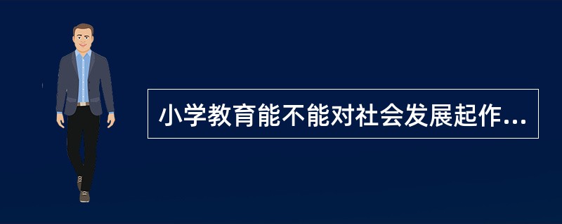 小学教育能不能对社会发展起作用,归根到底要看小学教育能不能促进儿童的发展。( )