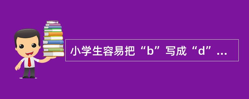 小学生容易把“b”写成“d”,这说明小学生的( )还不成熟。