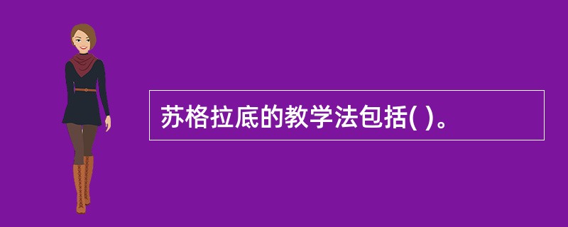 苏格拉底的教学法包括( )。