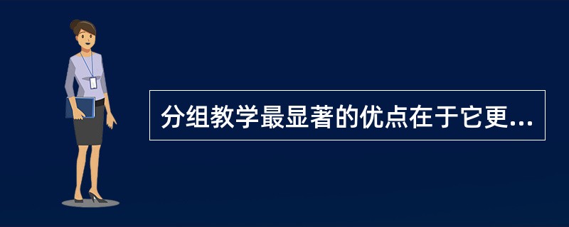 分组教学最显著的优点在于它更切合学生个人的水平和特点,便于因材施教,有利于人才的