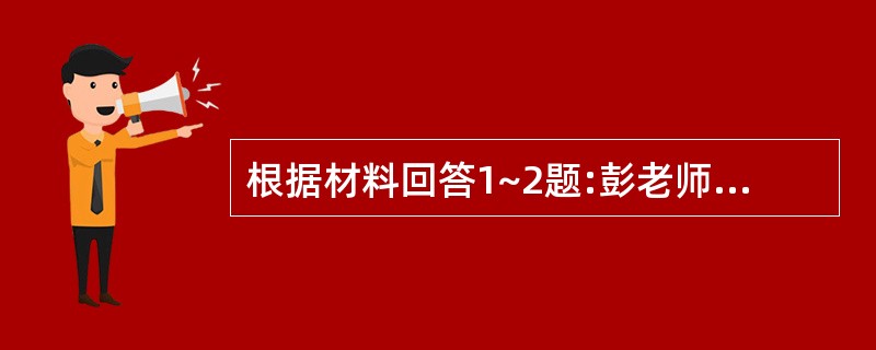 根据材料回答1~2题:彭老师在给学生上阅读课时,突然,有学生兴奋地喊起来:“哇,