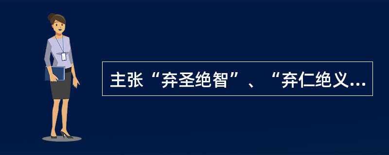 主张“弃圣绝智”、“弃仁绝义”的是( )。