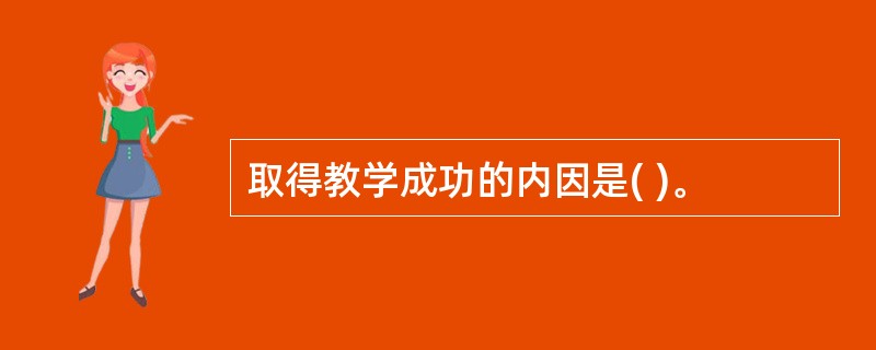 取得教学成功的内因是( )。