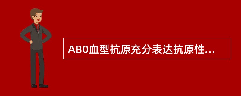 AB0血型抗原充分表达抗原性的时间,一般是在出生后