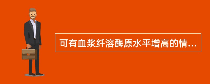 可有血浆纤溶酶原水平增高的情况是