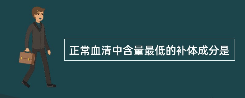 正常血清中含量最低的补体成分是