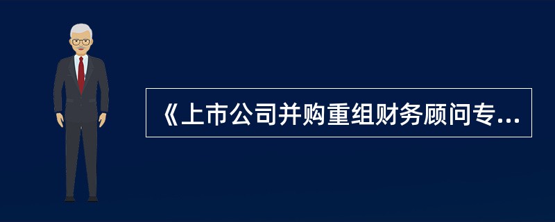 《上市公司并购重组财务顾问专业意见附表))规定的关注要点是对财务顾问从事相关并购