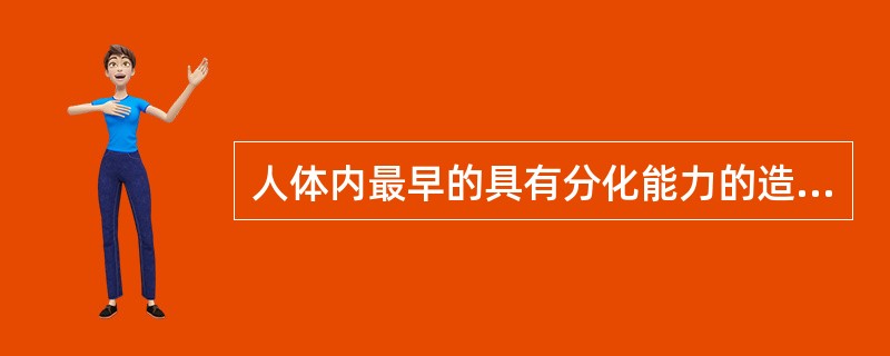 人体内最早的具有分化能力的造血细胞是