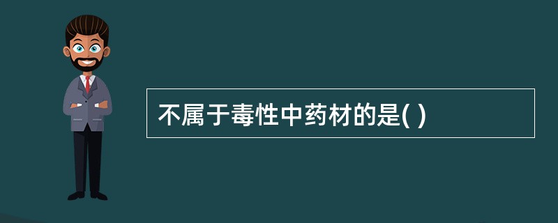 不属于毒性中药材的是( )