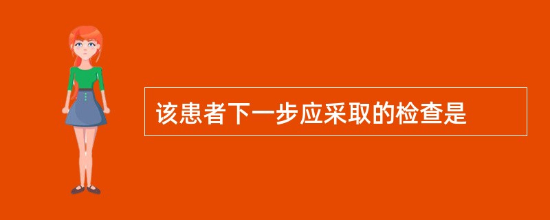 该患者下一步应采取的检查是