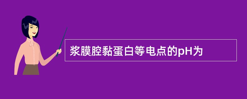 浆膜腔黏蛋白等电点的pH为