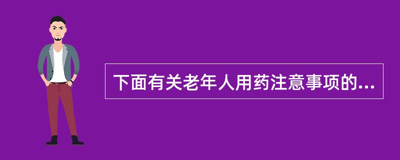 下面有关老年人用药注意事项的说法错误的是( )。