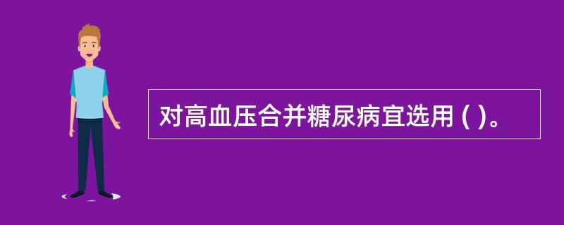 对高血压合并糖尿病宜选用 ( )。