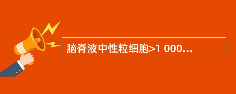 脑脊液中性粒细胞>1 000个£¯μl,多见于