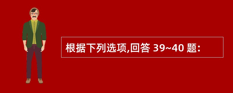 根据下列选项,回答 39~40 题: