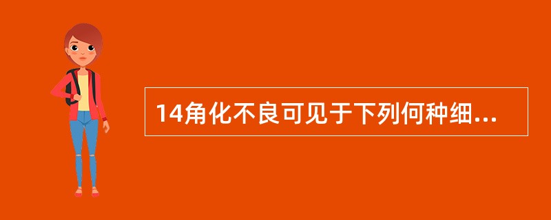 14角化不良可见于下列何种细胞 A鳞状上皮 B柱状上皮 C移行上皮细胞 D黏液柱