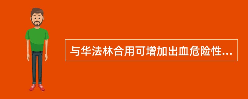 与华法林合用可增加出血危险性的是 ( )。