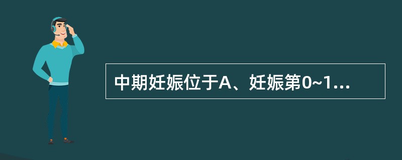 中期妊娠位于A、妊娠第0~13周末B、妊娠第14~27周末C、妊娠第15~35周